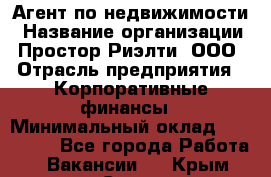 Агент по недвижимости › Название организации ­ Простор-Риэлти, ООО › Отрасль предприятия ­ Корпоративные финансы › Минимальный оклад ­ 150 000 - Все города Работа » Вакансии   . Крым,Судак